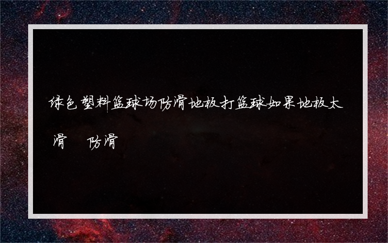 绿色塑料篮球场防滑地板打篮球如果地板太滑 防滑?怎么样